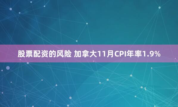 股票配资的风险 加拿大11月CPI年率1.9%