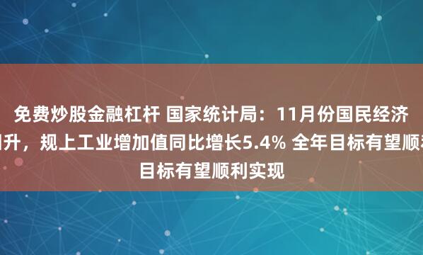 免费炒股金融杠杆 国家统计局：11月份国民经济稳步回升，规上工业增加值同比增长5.4% 全年目标有望顺利实现