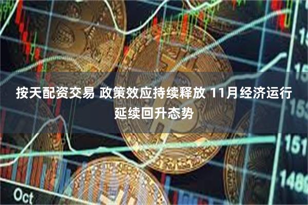 按天配资交易 政策效应持续释放 11月经济运行延续回升态势