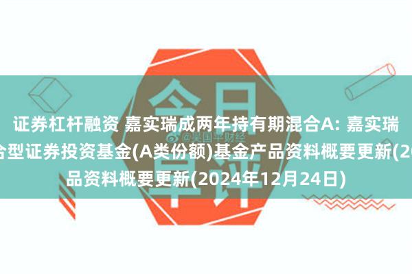 证券杠杆融资 嘉实瑞成两年持有期混合A: 嘉实瑞成两年持有期混合型证券投资基金(A类份额)基金产品资料概要更新(2024年12月24日)