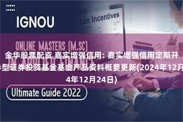 金华股票配资 嘉实增强信用: 嘉实增强信用定期开放债券型证券投资基金基金产品资料概要更新(2024年12月24日)