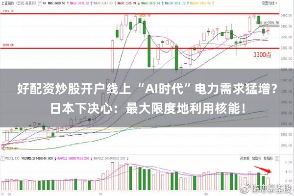 好配资炒股开户线上 “AI时代”电力需求猛增？日本下决心：最大限度地利用核能！