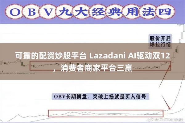 可靠的配资炒股平台 Lazadani AI驱动双12，消费者商家平台三赢