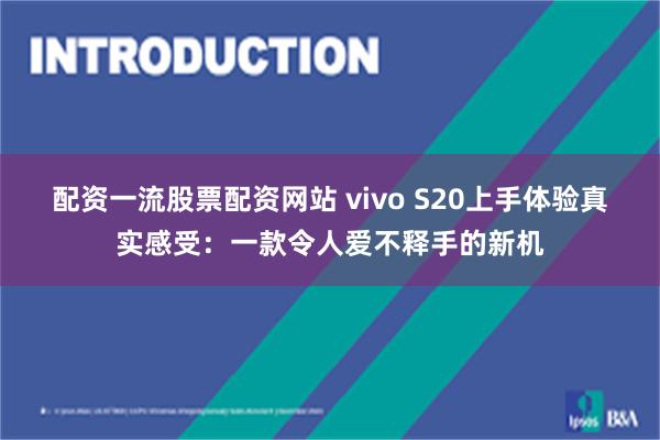 配资一流股票配资网站 vivo S20上手体验真实感受：一款令人爱不释手的新机