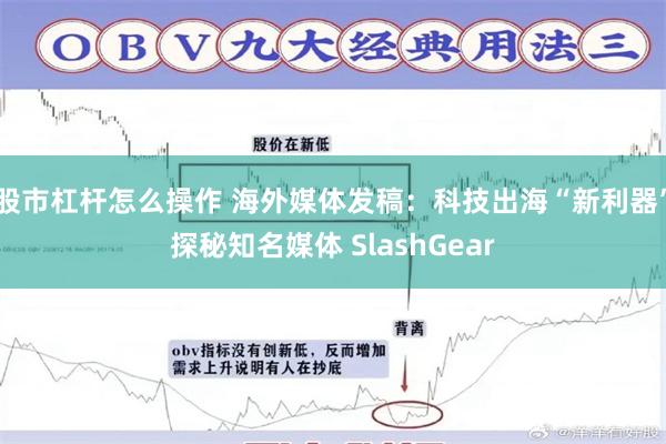 股市杠杆怎么操作 海外媒体发稿：科技出海“新利器”探秘知名媒体 SlashGear