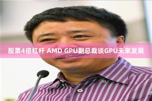 股票4倍杠杆 AMD GPU副总裁谈GPU未来发展