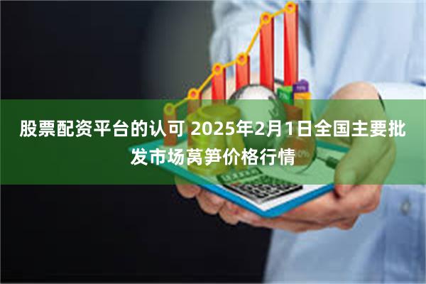 股票配资平台的认可 2025年2月1日全国主要批发市场莴笋价格行情