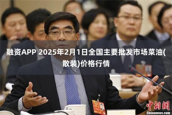 融资APP 2025年2月1日全国主要批发市场菜油(散装)价格行情