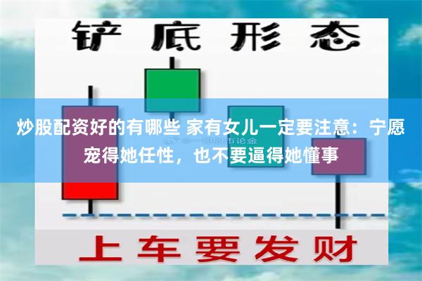 炒股配资好的有哪些 家有女儿一定要注意：宁愿宠得她任性，也不要逼得她懂事