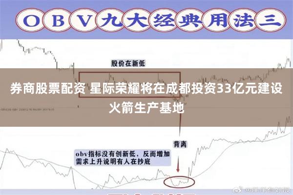 券商股票配资 星际荣耀将在成都投资33亿元建设火箭生产基地