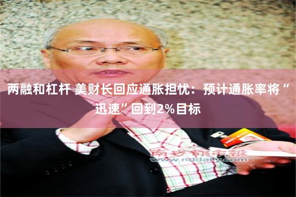 两融和杠杆 美财长回应通胀担忧：预计通胀率将“迅速”回到2%目标