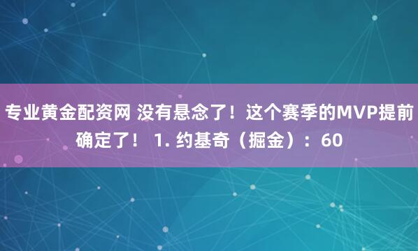 专业黄金配资网 没有悬念了！这个赛季的MVP提前确定了！ 1. 约基奇（掘金）：60